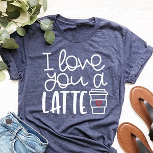 I Love You a Latte Shirt, Valentine&#39;s Shirt, Coffee Lovers T-Shirt, Valentine&#39;s Day Shirt, Cute Coffee Shirt, Gift for Valentine