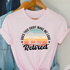 Does This Shirt Make Me Look Retired, Retired Shirt, Retirement Gift, New Retired Shirt, Happy Retirement Tshirt, Retired 2025 Shirt