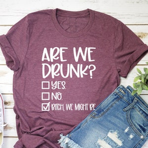 Are We Drunk Shirt, Bitch We Might Be Tshirt, Drunk Shirt, Funny Drunk Shirt,Alcoholic Bestie Tee,Funny Drinking Tee, Drinking Party T-Shirt