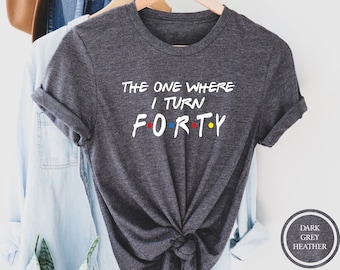The One Where I Turn Forty Tee, 40th Birthday Shirt, Friends Themed Birthday Shirt