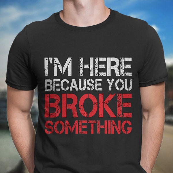 I'm Here Because You Broke Something, Handyman Gift, Funny Mechanic Shirt, Car Enthusiast Gifts, Auto Technician T-Shirt, Car Gifts For Men