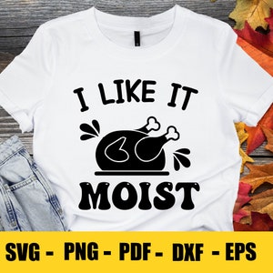 I Like It Moist, Funny Thanksgiving Shirt svg, Funny Thanksgiving SVG, Funny Thanksgiving Apron SVG, Sassy Thanksgiving, Thanksgiving svg