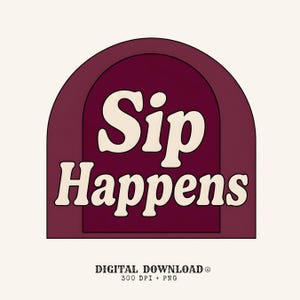 May include: A digital graphic design featuring a dark maroon arch shape containing the cream-coloured text Sip Happens in a bold, rounded font. Below the arch, the text reads DIGITAL DOWNLOAD 300 DPI + PNG in a smaller, black, serif font.