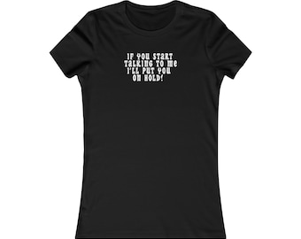 May include: Black women's t-shirt with white text that reads "If you start talking to me I'll put you on hold!"