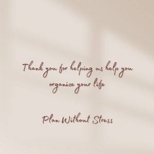 May include: Beige background with a brown cursive text overlay that reads "Thank you for helping us help you organize your life. Plan Without Stress."