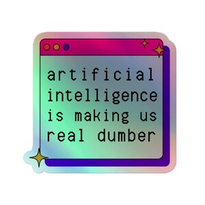 May include: Holographic sticker with a window-like design. The text "artificial intelligence is making us real dumber" is displayed in a black font. The window frame is outlined in purple, with a gradient of pink and blue.
