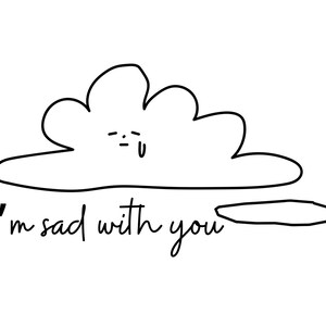 May include: A black and white illustration of a sad cloud with the text "I'm sad with you".