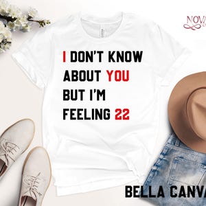 I Don’t Know About You But I’m Feeling 22 Shirt – Custom Birthday Tee, Personalized 30 40 50 60 Shirt, New Eras Concert T-shirt