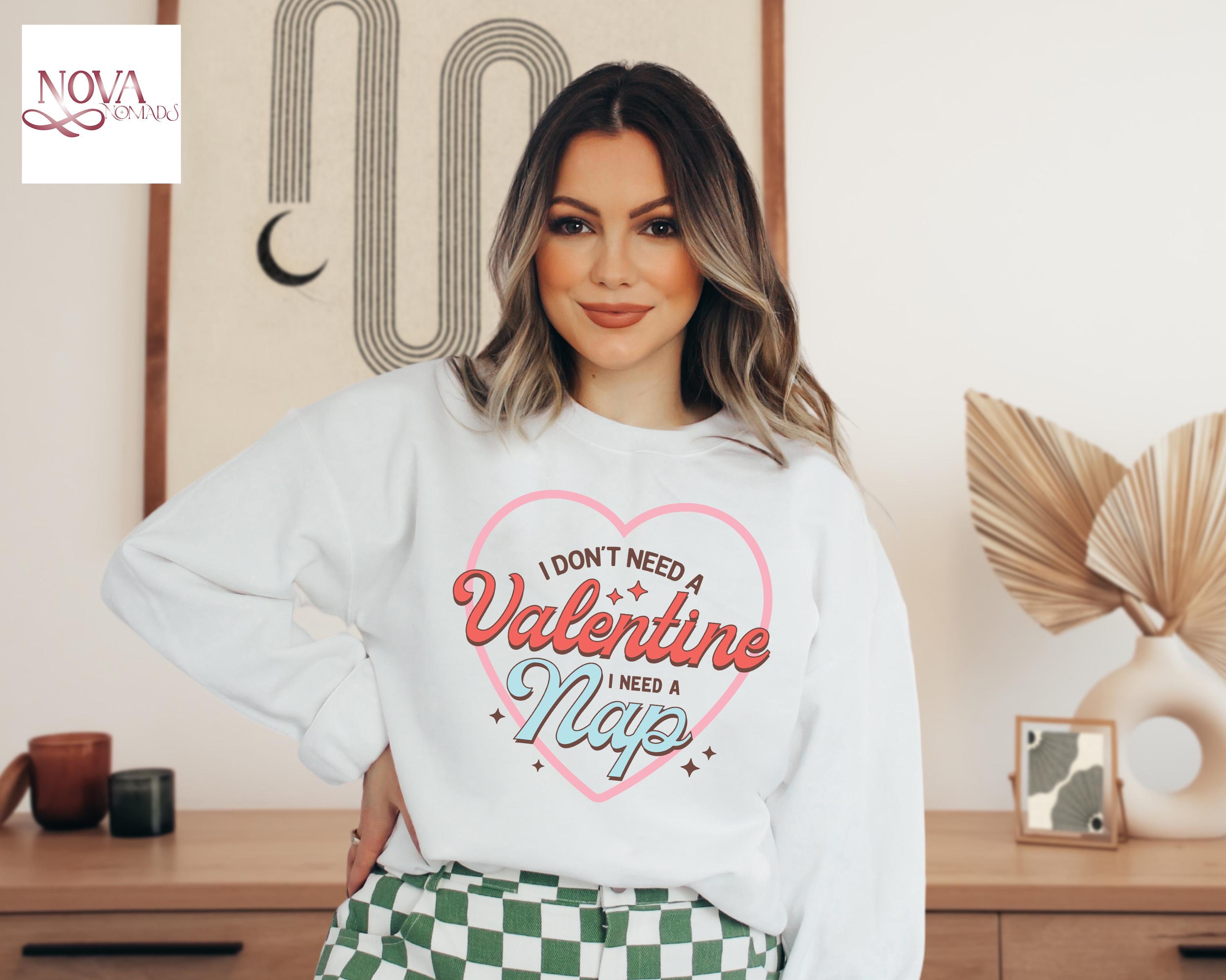 I Don't Need A Valentine Sweatshirt, I Need A Nap Hoodie, Funny Valentine’s Day Gift, Funny Single Sweater,Funny Valentine’s Day Long Sleeve