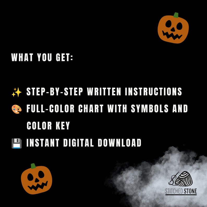 May include: A black digital graphic with orange jack-o'-lanterns and white text that reads: WHAT YOU GET: STEP-BY-STEP WRITTEN INSTRUCTIONS, FULL-COLOR CHART WITH SYMBOLS AND COLOR KEY, INSTANT DIGITAL DOWNLOAD. Includes a Stitched Stone logo.