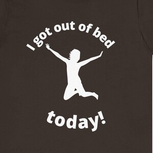 I got out of bed today! Funny motivation t-shirt, graduation gift, fun coworker gift, multiple colors