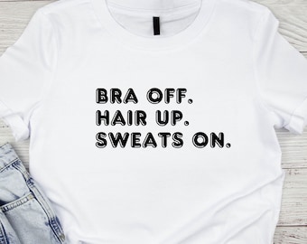 Feminism tshirt, Womens tees, Bra Off Tshirt, Bra Off Hair Up Sweats On Shirt, Weekend Tee, Stay Home tshirt Women, Empowerment tshirt