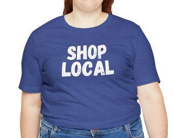 Shop Local T-Shirts, Support Local tshirt, Support Small Business shirt, T-shirts For Women, Gift For Her, Gift for Him