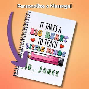 May include: A white spiral notebook with a colorful graphic that says "It takes a big heart to teach little minds". The graphic also includes a pink pencil and two red hearts. The notebook is personalized with the name "MR. JONES".