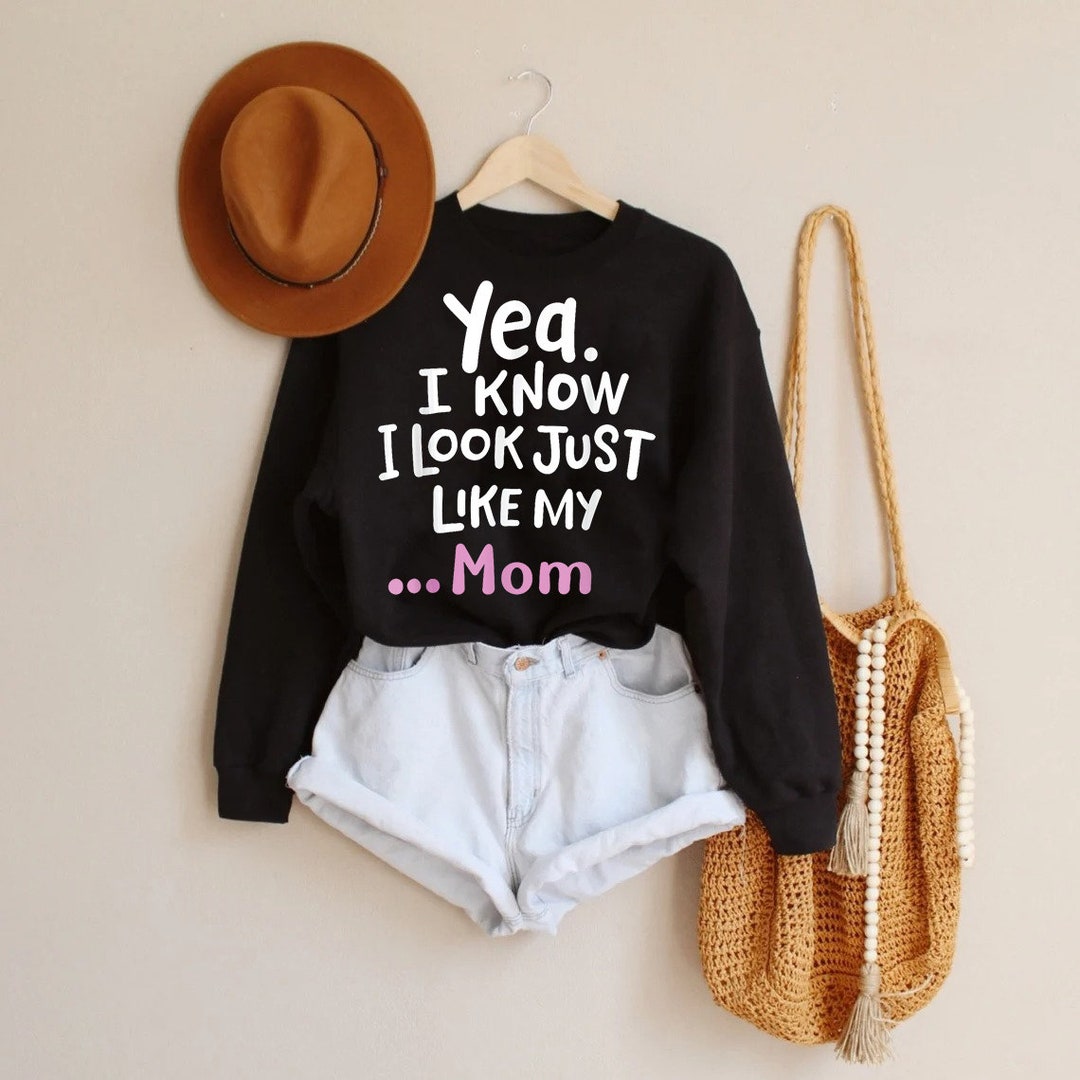 Yes I Know I Look Like My Mom Gift Unisex Tshirt, Sweatshirt, Funny Quote for T Shirt, Funny