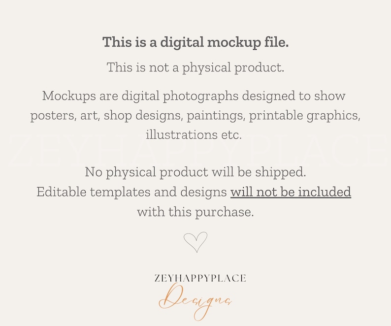 May include: Text overlay on a white background that reads: "This is a digital mockup file. This is not a physical product. Mockups are digital photographs designed to show posters, art, shop designs, paintings, printable graphics, illustrations etc. No physical product will be shipped. Editable templates and designs will not be included with this purchase."  A heart symbol and the text "ZEYHAPPYPLACE Deugna" are at the bottom of the image.