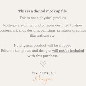 Op de afbeelding: Tekstoverlay op een witte achtergrond die luidt: "Dit is een digitaal mockup-bestand. Dit is geen fysiek product. Mockups zijn digitale foto's die zijn ontworpen om posters, kunst, winkelontwerpen, schilderijen, afdrukbare afbeeldingen, illustraties enz. te tonen. Er wordt geen fysiek product verzonden. Bewerkbare sjablonen en ontwerpen zijn niet inbegrepen bij deze aankoop." Een hartsymbool en de tekst "ZEYHAPPYPLACE Designs" bevinden zich onderaan de afbeelding.