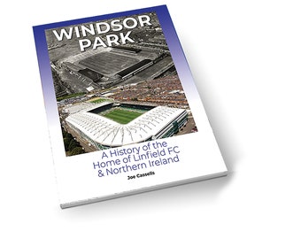 WINDSOR PARK: A History of the Home of Linfield FC & Northern Ireland