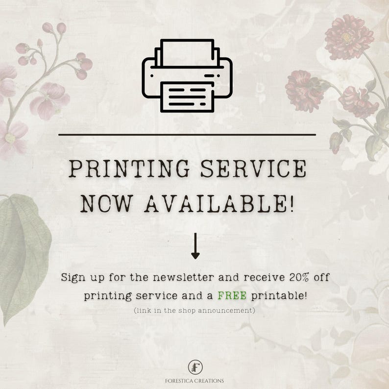 May include: A graphic with a printer icon and the text "PRINTING SERVICE NOW AVAILABLE!"  Sign up for the newsletter and receive 20% off printing service and a FREE printable! (link in the shop announcement).