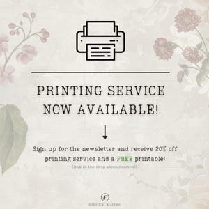 May include: A graphic with a printer icon and the text "PRINTING SERVICE NOW AVAILABLE!"  Sign up for the newsletter and receive 20% off printing service and a FREE printable! (link in the shop announcement)