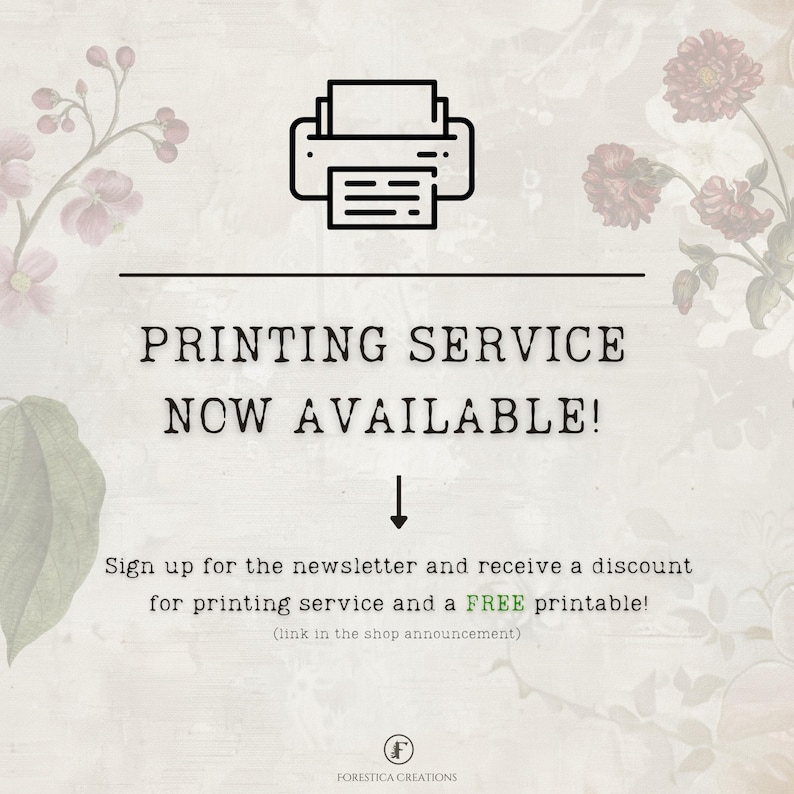 May include: A graphic with a printer icon and the text "PRINTING SERVICE NOW AVAILABLE!"  Sign up for the newsletter and receive a discount for printing service and a FREE printable! (link in the shop announcement)