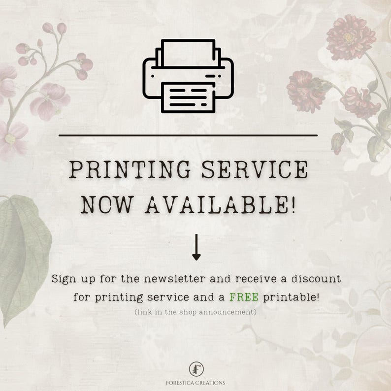 May include: A graphic with a printer icon and the text "PRINTING SERVICE NOW AVAILABLE!"  Sign up for the newsletter and receive a discount for printing service and a FREE printable! (link in the shop announcement)