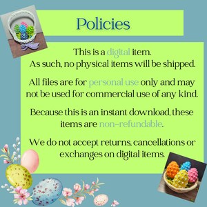 May include: A digital download policy for an Easter-themed product. The text reads: "Policies. This is a digital item. As such, no physical items will be shipped. All files are for personal use only and may not be used for commercial use of any kind. Because this is an instant download, these items are non-refundable. We do not accept returns, cancellations or exchanges on digital items."