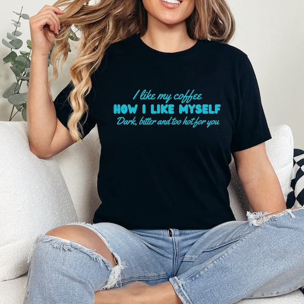 I like my coffee how I like myself, dark, bitter and too hot for you Graphic Tee, Gift for her, Gift for Him, Gift Ideas, Mom Gift, Dad Gift