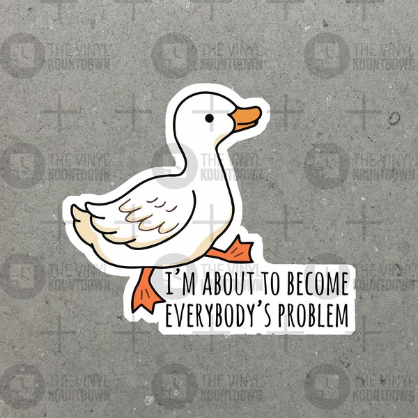 I'm About To Become Everybody's Problem | Funny Goose Sticker For Laptop, Bottle, Hydroflask, Phone, Hard Hat | High Quality Vinyl Sticker