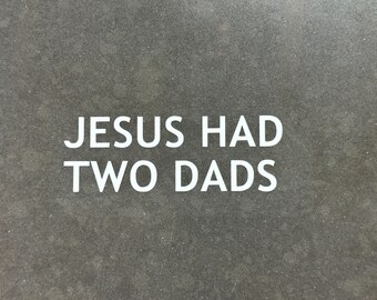 Jesus Had Two Dads!! | Pro-Equality | High Quality Permanent Vinyl Decal