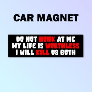 Do not honk at me my life is worthless i will kill us both bumper magnet, don&#39;t honk car magnet, funny car decal, funny gift, funny meme