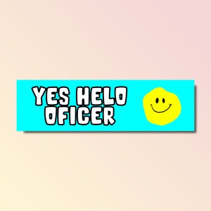 May include: A blue and yellow bumper sticker with the text "YES HELO OFFICER" and a yellow smiley face.