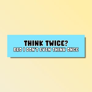 Think twice? Bro i don&#39;t even think once bumper sticker, funny bumper sticker, silly genz z meme sticker, offensive car sticker, waterproof