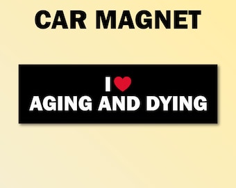 I love aging and dying bumper magnet, unethical car magnet, funny car decal, funny gift, funny meme bumper magnet, funny car magnet