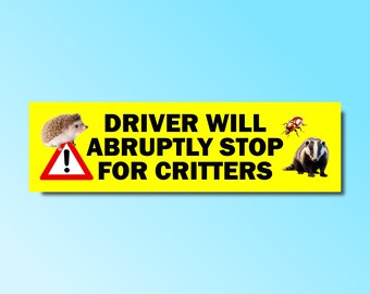 May include: Yellow warning sign with black text that reads "Driver will abruptly stop for critters". The sign features a red exclamation point triangle, a hedgehog, a beetle, and a badger.