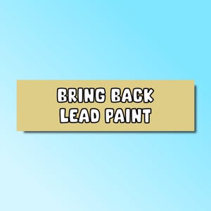 May include: A tan-colored rectangular sign with the text "BRING BACK LEAD PAINT" in white, outlined in black.