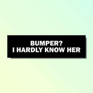 Bumper? I hardly know her bumper sticker, funny bumper sticker, silly genz z meme sticker, offensive car sticker, waterproof