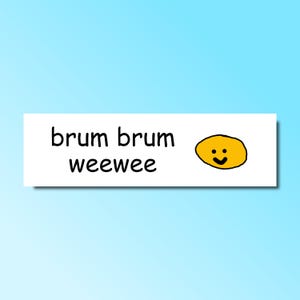 May include: White rectangle with the text "brum brum weewee" and a yellow smiley face.