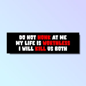 Do not honk at me my life is worthless i will kill us both bumper sticker, funny bumper sticker, silly genz z meme sticker, offensive