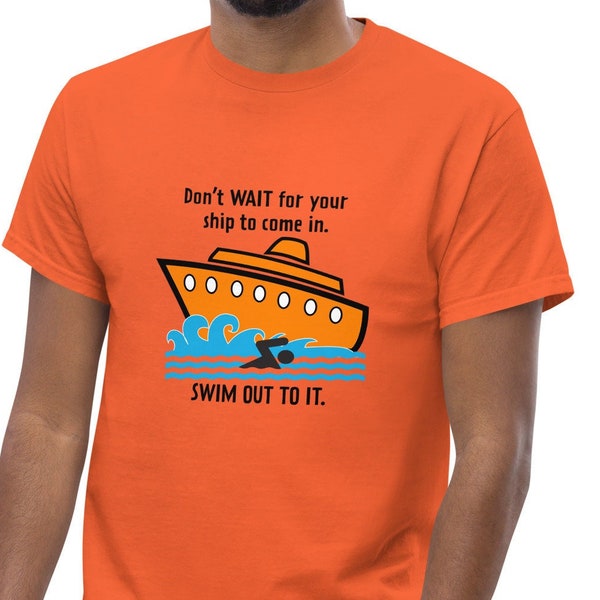 Don't Wait for your ship to come in, Swim out to it -  Adult Men's classic tee, Motivational Shirt, Inspiring Shirt, Self Help Shirt