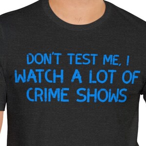Don&#39;t test me I watch a lot of crime shows funny Short Sleeve Tee, funny shirt, sarcastic, gift, birthday, unisex