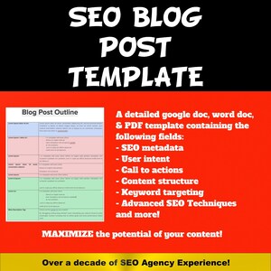 May include: A red, white, and black graphic with the text "SEO Blog Post Template". The graphic also includes a table with the title "Blog Post Outline" and a description of a detailed Google Doc, Word Doc, and PDF template containing fields for SEO metadata, user intent, call to actions, content structure, keyword targeting, advanced SEO techniques, and more. The graphic also includes the text "Maximize the potential of your content!" and "Over a decade of SEO Agency Experience!"