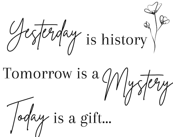 Yesterday Is Yesterday is History, Tomorrow is a Mystery, Today is a Gift ...