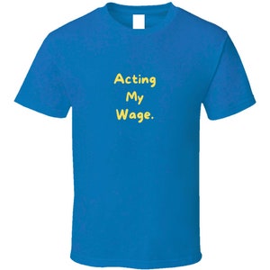 May include: A royal blue t-shirt with the text "Acting My Wage." in yellow.