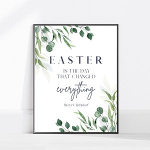 May include: A white printable poster with green watercolour leaves and the text "Easter is the day that changed everything" with the author "Dieter F. Uchtdorf" below.