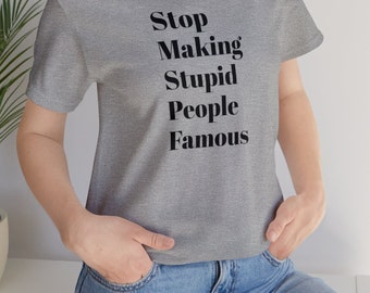 Stop Making Stupid People Famous T-Shirt, Unisex Premium T, Graphic Black and White Shirt, Minimalist Typography, Casual Wear, Funny Quote