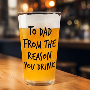 May include: A glass of beer with the text "To Dad From The Reason You Drink" written on it.