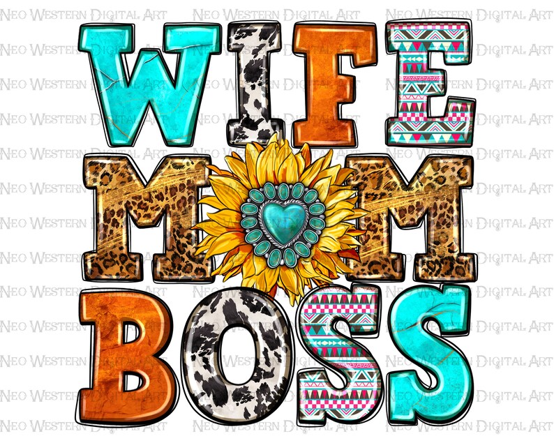May include: A colourful graphic design with the words "Wife Mom Boss" in a variety of patterns and textures. The letters are decorated with animal prints, turquoise accents, and a sunflower with a turquoise heart.