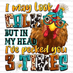 I may look calm but in my head i&#39;ve pecked you 3 times png, hand drawn chicken png, funny chicken png, sublimate designs download