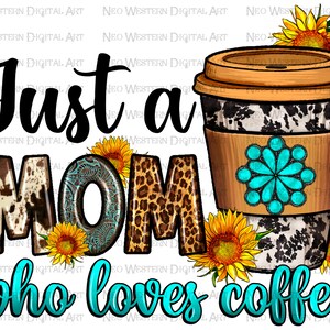 May include: Digital artwork showing a coffee cup with a cowhide pattern and a turquoise floral design. The text reads "Just a MOM who loves coffee" with sunflower accents. The letters have a cowhide and leopard print design.